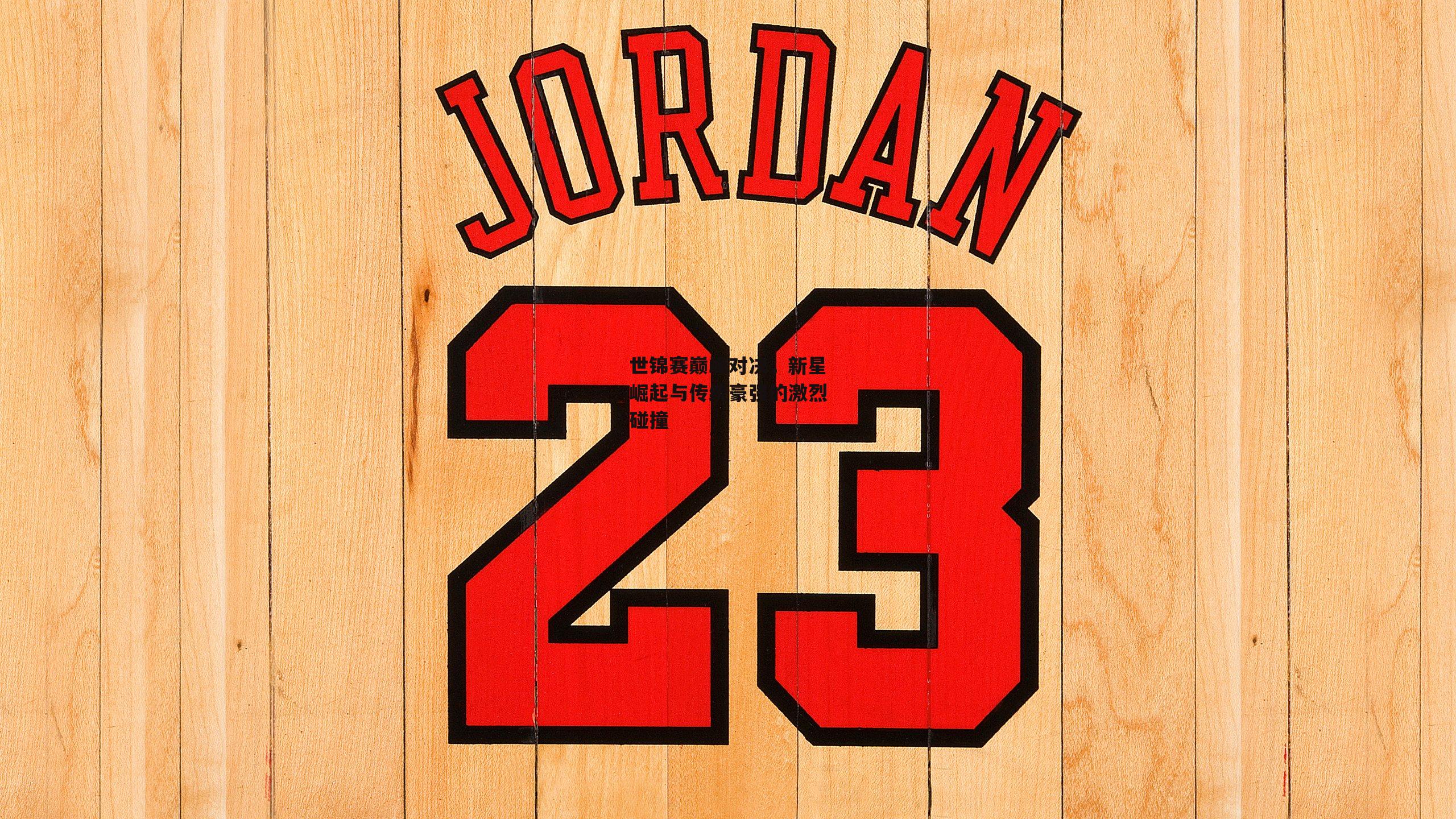 澳客网_世锦赛巅峰对决，新星崛起与传统豪强的激烈碰撞