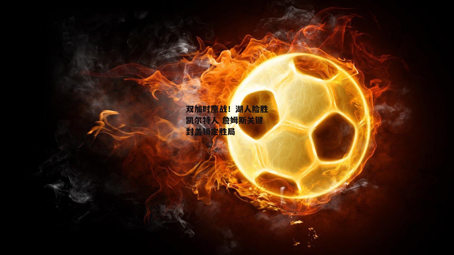 双加时鏖战！湖人险胜凯尔特人 詹姆斯关键封盖锁定胜局：澳客