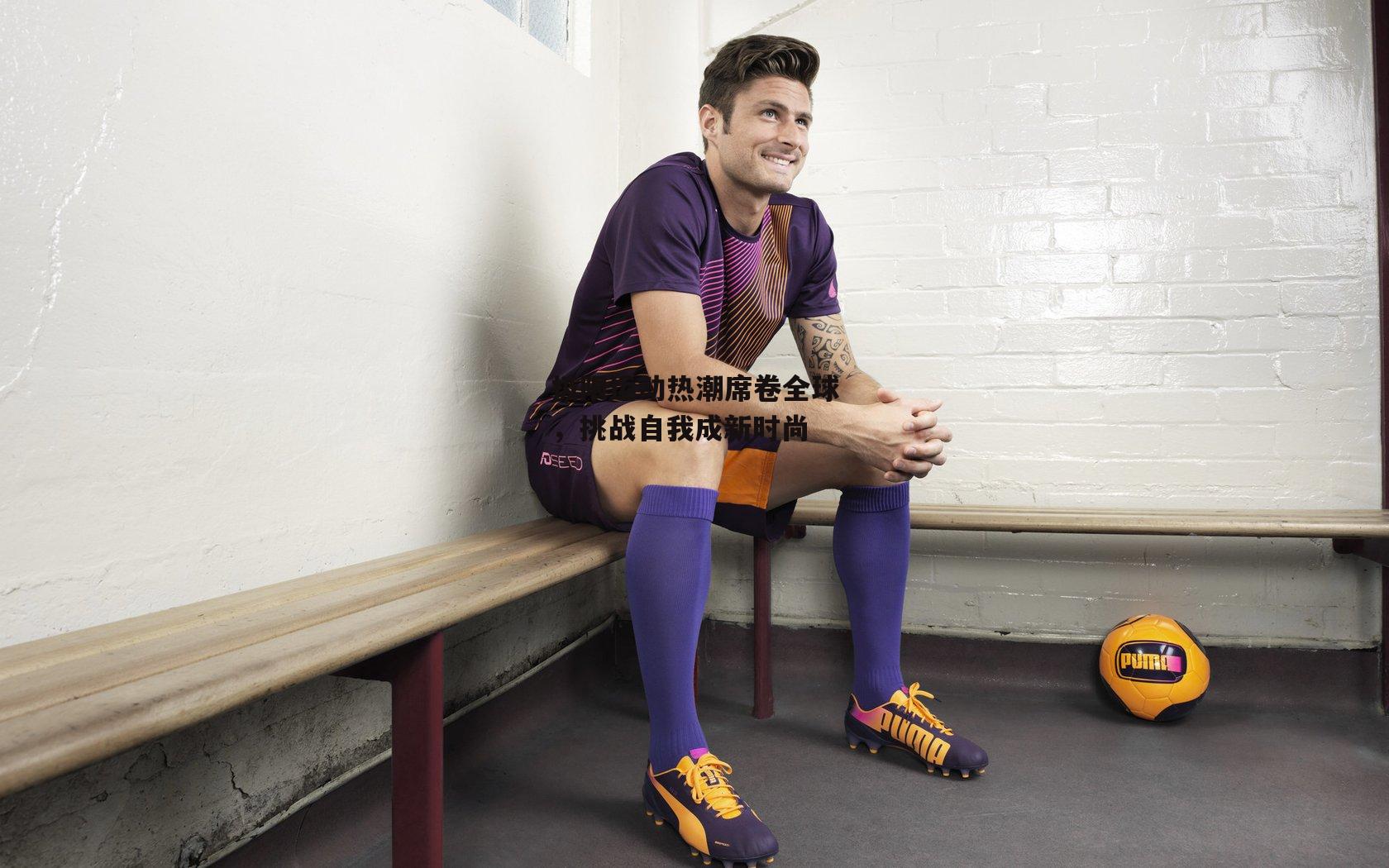 极限运动热潮席卷全球，挑战自我成新时尚