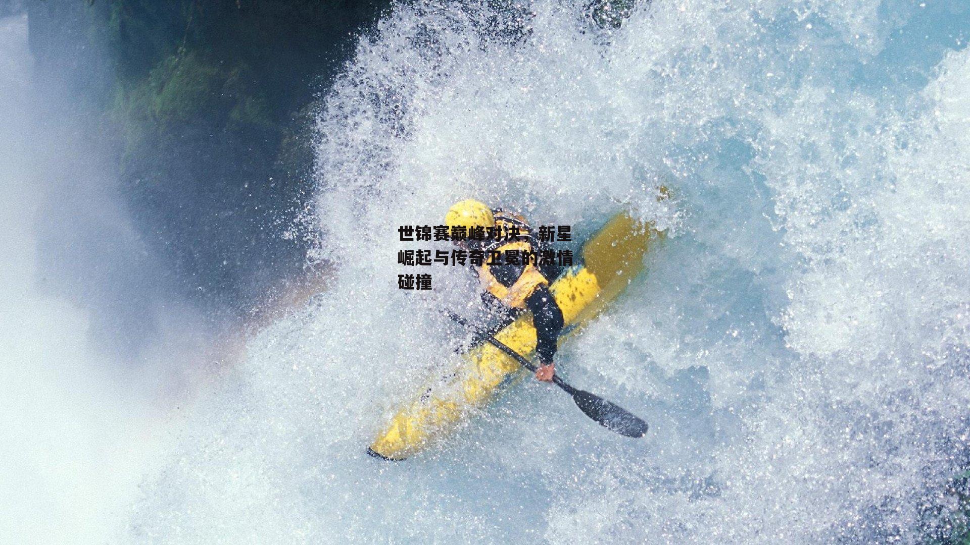 世锦赛巅峰对决，新星崛起与传奇卫冕的激情碰撞
