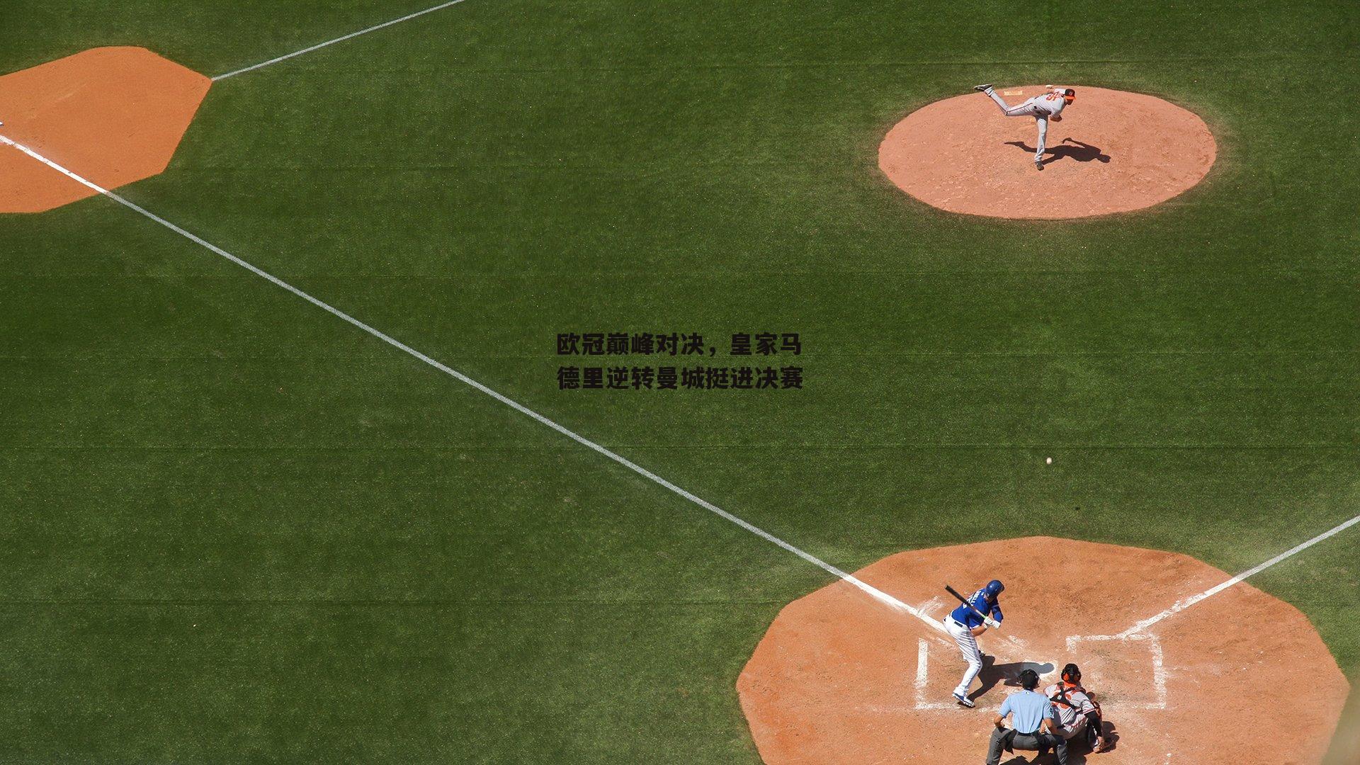 欧冠巅峰对决，皇家马德里逆转曼城挺进决赛
