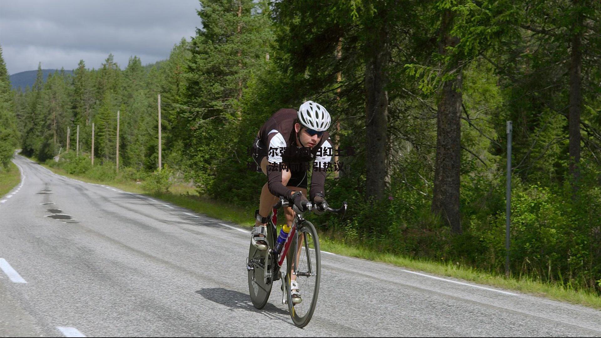 okooo澳客网官网|纳达尔强势回归红土赛场，法网前景引热议