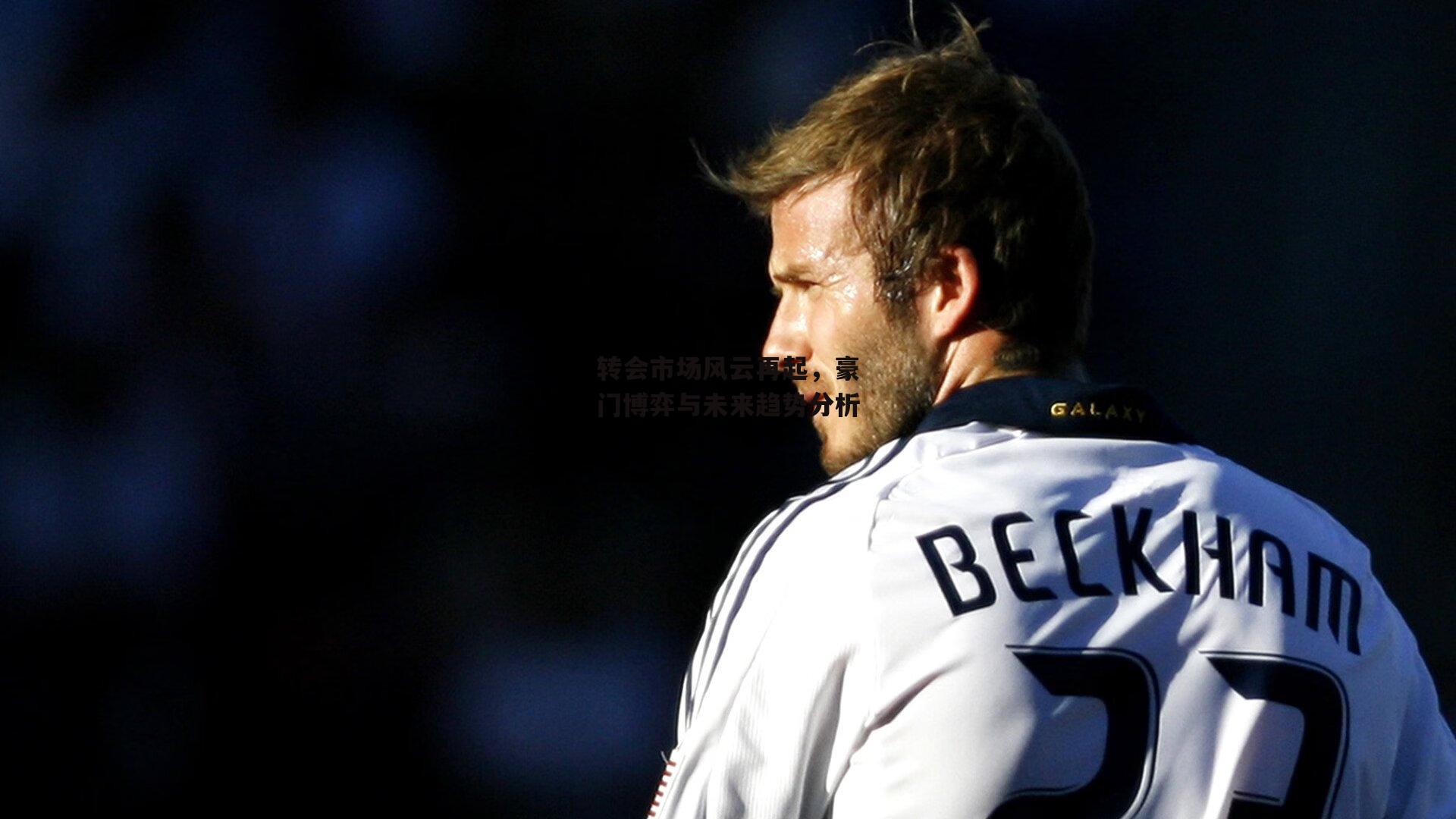 okooo|转会市场风云再起，豪门博弈与未来趋势分析