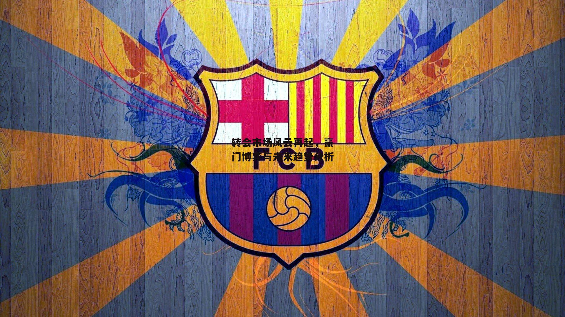 转会市场风云再起，豪门博弈与未来趋势分析